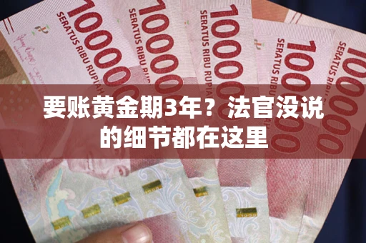 济南要账黄金期3年？法官没说的细节都在这里