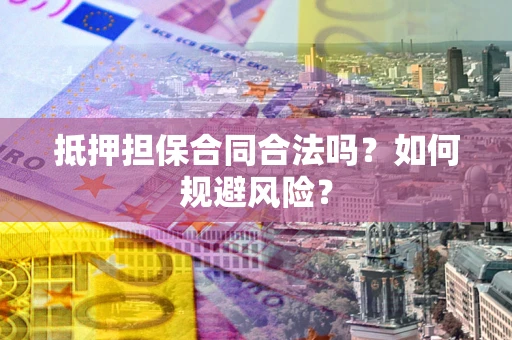 济南抵押担保合同合法吗？如何规避风险？
