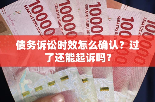 济南债务诉讼时效怎么确认？过了还能起诉吗？
