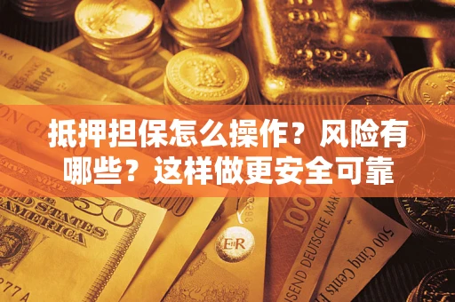 济南抵押担保怎么操作？风险有哪些？这样做更安全可靠