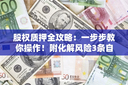 济南股权质押全攻略：一步步教你操作！附化解风险3条自救法则