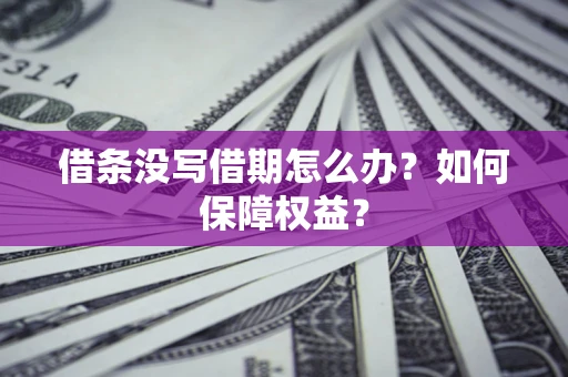 济南借条没写借期怎么办？如何保障权益？