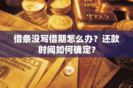 济南借条没写借期怎么办？还款时间如何确定？