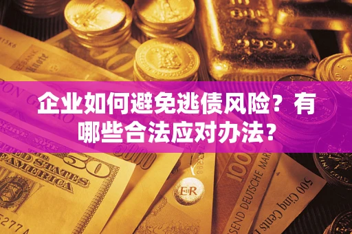 济南企业如何避免逃债风险？有哪些合法应对办法？