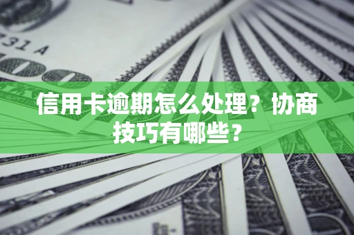 济南信用卡逾期怎么处理？协商技巧有哪些？