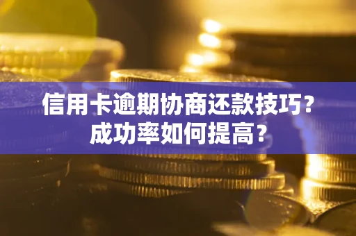济南信用卡逾期协商还款技巧？成功率如何提高？