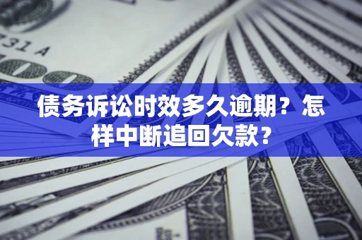 济南债务诉讼时效多久逾期？怎样中断追回欠款？
