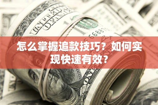 济南怎么掌握追款技巧？如何实现快速有效？