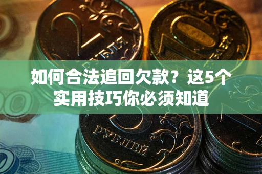 济南如何合法追回欠款？这5个实用技巧你必须知道