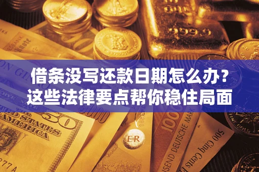 济南借条没写还款日期怎么办？这些法律要点帮你稳住局面