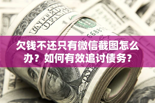 济南欠钱不还只有微信截图怎么办？如何有效追讨债务？