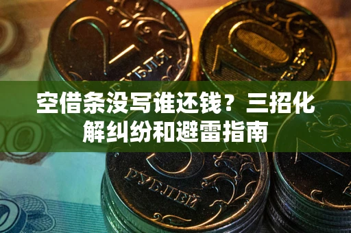 济南空借条没写谁还钱？三招化解纠纷和避雷指南