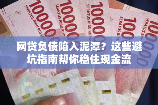 济南网贷负债陷入泥潭？这些避坑指南帮你稳住现金流
