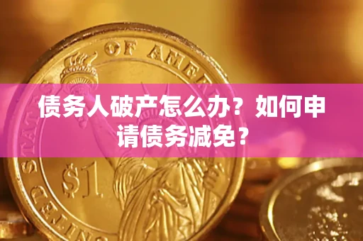 济南债务人破产怎么办？如何申请债务减免？