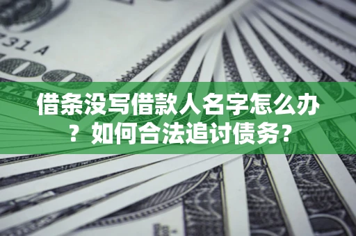 济南借条没写借款人名字怎么办？如何合法追讨债务？
