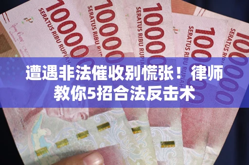 济南遭遇非法催收别慌张！律师教你5招合法反击术