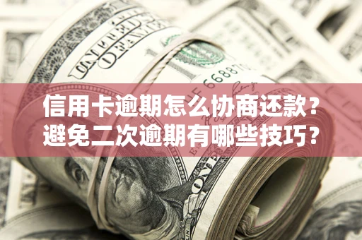 济南信用卡逾期怎么协商还款？避免二次逾期有哪些技巧？