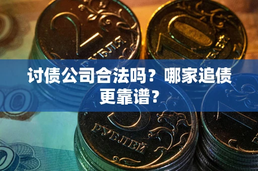 济南讨债公司合法吗？哪家追债更靠谱？