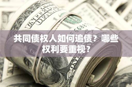 济南共同债权人如何追债？哪些权利要重视？