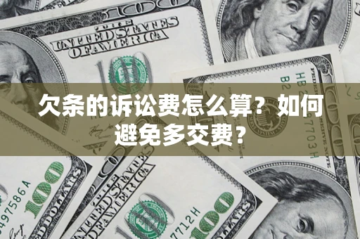 济南欠条的诉讼费怎么算？如何避免多交费？