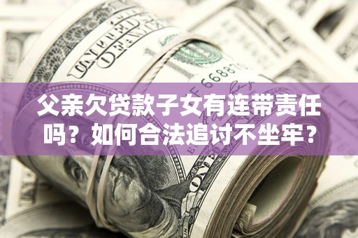 济南父亲欠贷款子女有连带责任吗？如何合法追讨不坐牢？