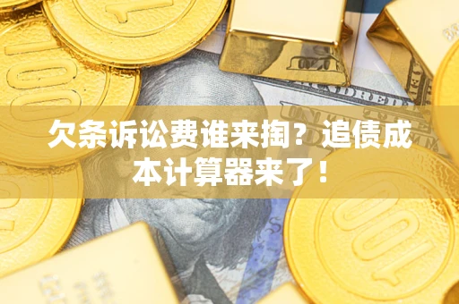 济南欠条诉讼费谁来掏？追债成本计算器来了！