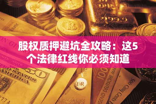 济南股权质押避坑全攻略：这5个法律红线你必须知道