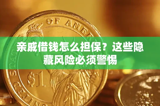 济南亲戚借钱怎么担保？这些隐藏风险必须警惕