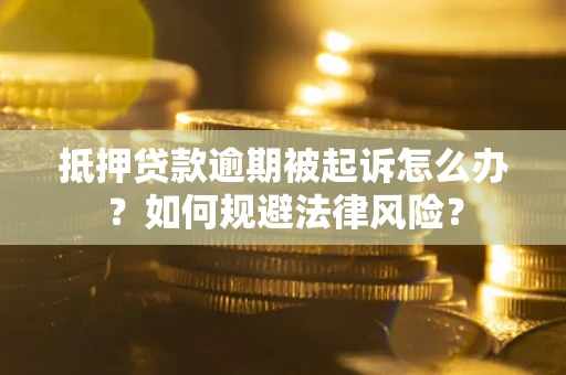 济南抵押贷款逾期被起诉怎么办？如何规避法律风险？
