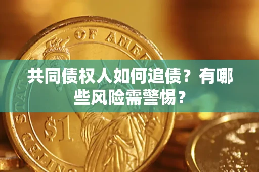 济南共同债权人如何追债？有哪些风险需警惕？