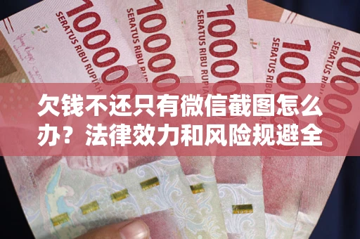 济南欠钱不还只有微信截图怎么办？法律效力和风险规避全解析
