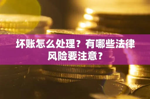 济南坏账怎么处理？有哪些法律风险要注意？
