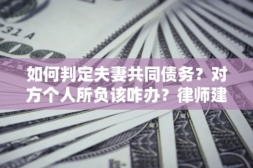 济南如何判定夫妻共同债务？对方个人所负该咋办？律师建议