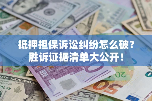 济南抵押担保诉讼纠纷怎么破？胜诉证据清单大公开！