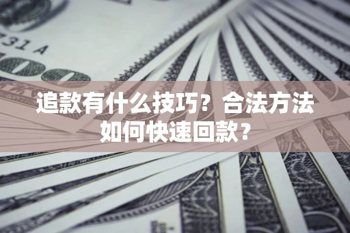 济南追款有什么技巧？合法方法如何快速回款？