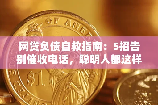 济南网贷负债自救指南：5招告别催收电话，聪明人都这样做