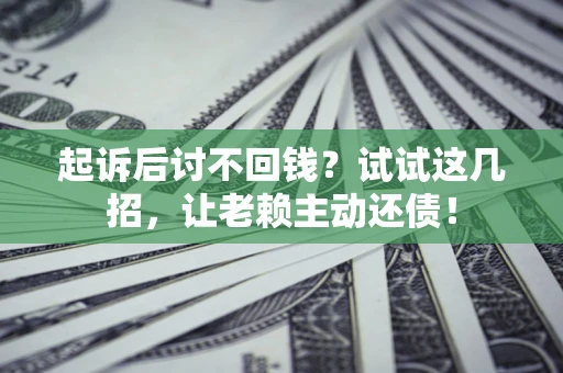 济南起诉后讨不回钱？试试这几招，让老赖主动还债！
