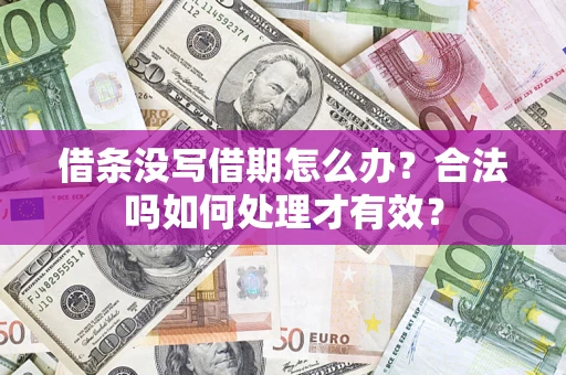 济南借条没写借期怎么办？合法吗如何处理才有效？
