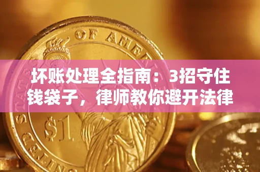 济南坏账处理全指南：3招守住钱袋子，律师教你避开法律雷区