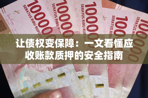 济南让债权变保障：一文看懂应收账款质押的安全指南