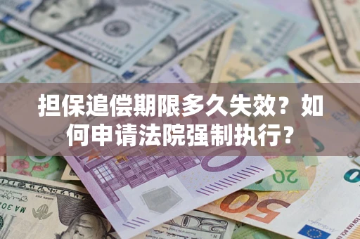 济南担保追偿期限多久失效？如何申请法院强制执行？