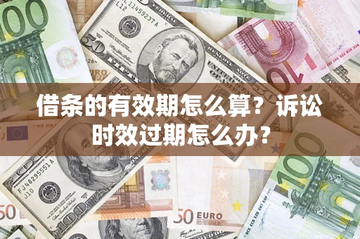 济南借条的有效期怎么算？诉讼时效过期怎么办？