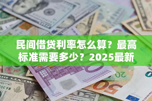 济南民间借贷利率怎么算？最高标准需要多少？2025最新避坑指南