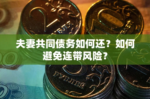 济南夫妻共同债务如何还？如何避免连带风险？