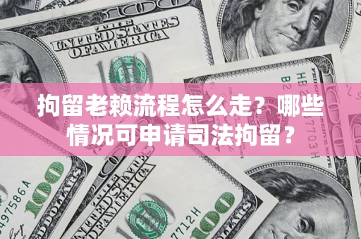 济南拘留老赖流程怎么走?哪些情况可申请司法拘留? 济南拘留老赖流程怎么走?哪些情况可申请司法拘留?