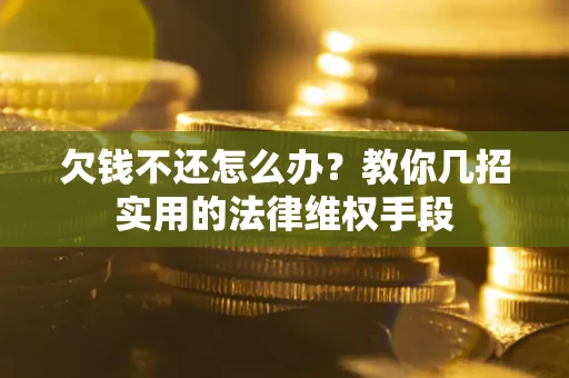 济南欠钱不还怎么办？教你几招实用的法律维权手段
