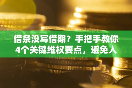 济南借条没写借期？手把手教你4个关键维权要点，避免人财两空