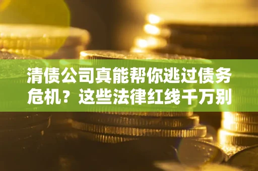 济南清债公司真能帮你逃过债务危机？这些法律红线千万别踩