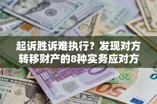 济南起诉胜诉难执行？发现对方转移财产的8种实务应对方案