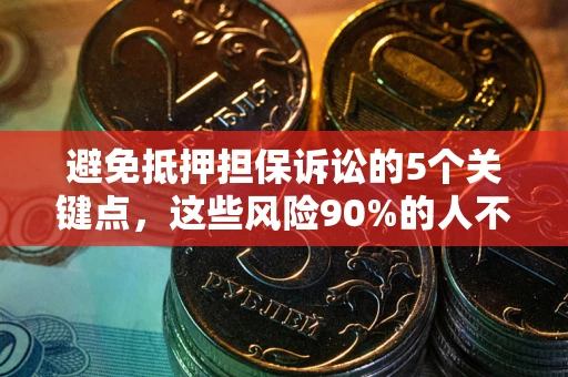 济南避免抵押担保诉讼的5个关键点，这些风险90%的人不知道！